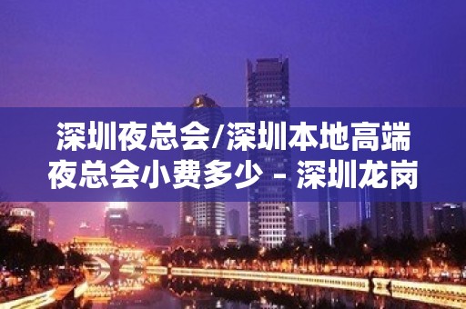 深圳夜总会/深圳本地高端夜总会小费多少 – 深圳龙岗KTV排名大全