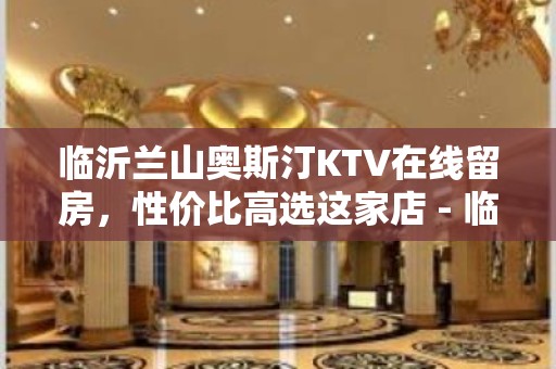 临沂兰山奥斯汀KTV在线留房，性价比高选这家店 - 临沂兰山KTV大全 