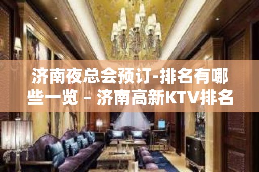 济南夜总会预订-排名有哪些一览 – 济南高新KTV排名大全