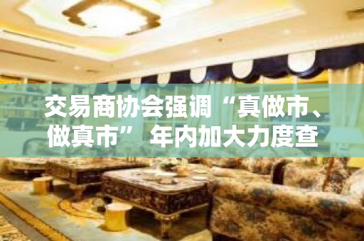 交易商协会强调“真做市、做真市” 年内加大力度查处银行间债券市场违规行为