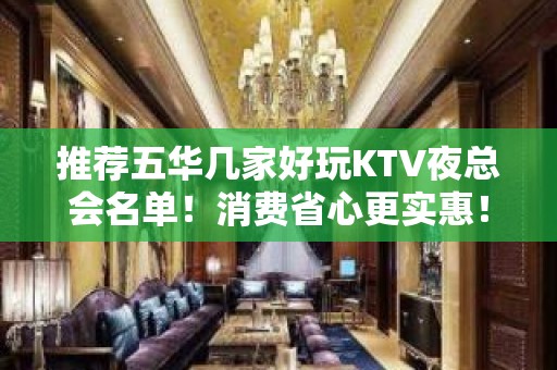 推荐五华几家好玩KTV夜总会名单！消费省心更实惠！ - 昆明五华KTV大全 