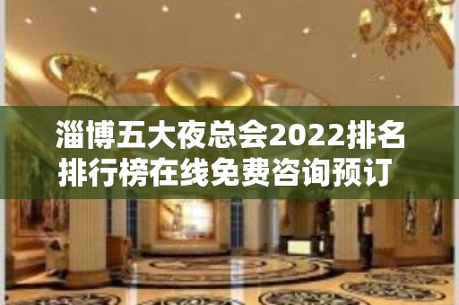 淄博五大夜总会2022排名排行榜在线免费咨询预订 - 淄博张店KTV大全 