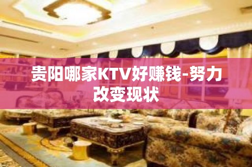 贵阳哪家KTV好赚钱-努力改变现状