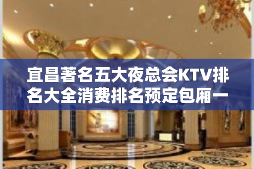 宜昌著名五大夜总会KTV排名大全消费排名预定包厢一览