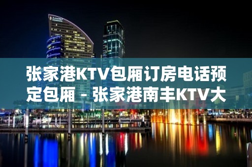 张家港KTV包厢订房电话预定包厢 - 张家港南丰KTV大全 