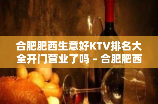 合肥肥西生意好KTV排名大全开门营业了吗 – 合肥肥西KTV排名大全