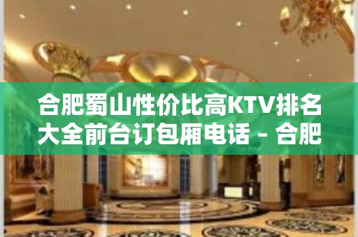 合肥蜀山性价比高KTV排名大全前台订包厢电话 – 合肥蜀山KTV排名大全