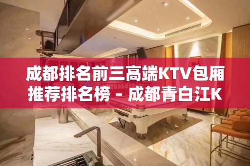 成都排名前三高端KTV包厢推荐排名榜 – 成都青白江KTV排名大全