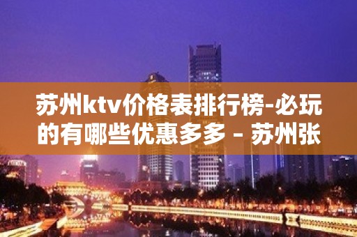 苏州ktv价格表排行榜-必玩的有哪些优惠多多 – 苏州张家港KTV排名大全