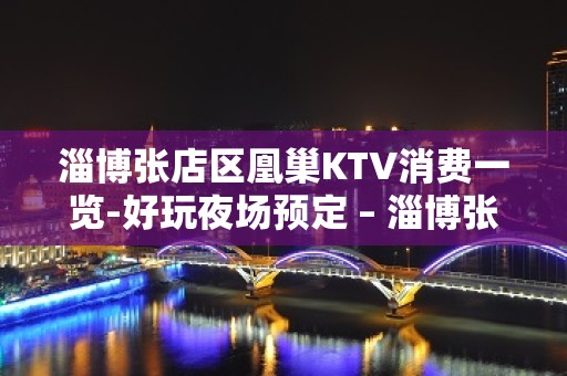 淄博张店区凰巢KTV消费一览-好玩夜场预定 – 淄博张店KTV排名大全