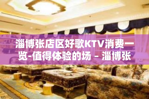 淄博张店区好歌KTV消费一览-值得体验的场 – 淄博张店KTV排名大全