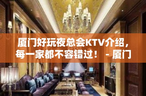 厦门好玩夜总会KTV介绍，每一家都不容错过！ - 厦门海沧KTV大全 