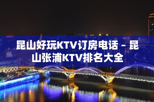 昆山好玩KTV订房电话 – 昆山张浦KTV排名大全