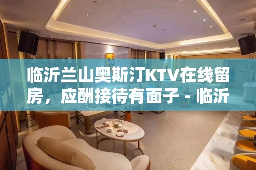 临沂兰山奥斯汀KTV在线留房，应酬接待有面子 - 临沂兰山KTV大全 