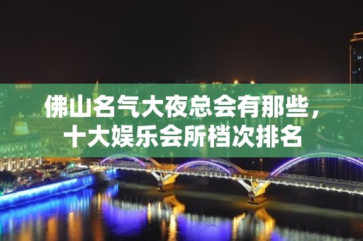 佛山名气大夜总会有那些，十大娱乐会所档次排名