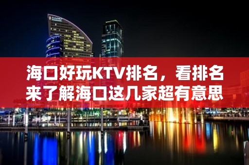 海口好玩KTV排名，看排名来了解海口这几家超有意思去处