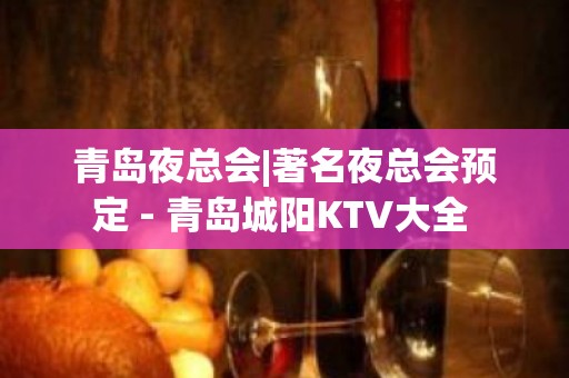 青岛夜总会|著名夜总会预定 - 青岛城阳KTV大全 