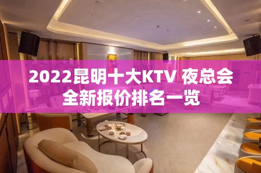 2022昆明十大KTV 夜总会全新报价排名一览