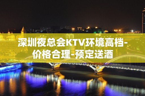 深圳夜总会KTV环境高档-价格合理-预定送酒