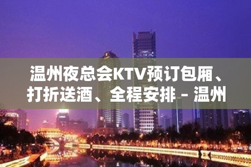 温州夜总会KTV预订包厢、打折送酒、全程安排 – 温州鹿城KTV排名大全