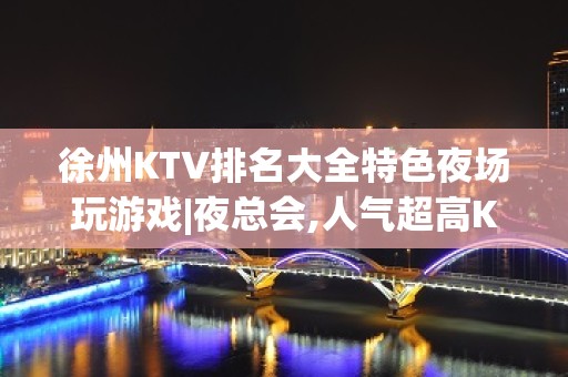 徐州KTV排名大全特色夜场玩游戏|夜总会,人气超高KTV排名大全之一 – 徐州贾汪KTV排名大全