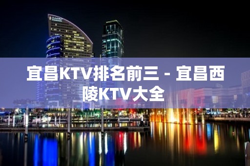 宜昌KTV排名前三 - 宜昌西陵KTV大全 