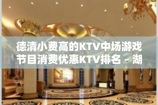 德清小费高的KTV中场游戏节目消费优惠KTV排名 – 湖州德清KTV排名大全