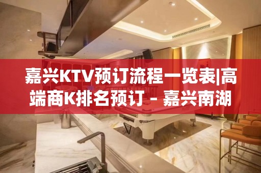 嘉兴KTV预订流程一览表|高端商K排名预订 – 嘉兴南湖KTV排名大全