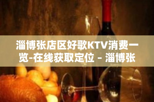 淄博张店区好歌KTV消费一览-在线获取定位 – 淄博张店KTV排名大全