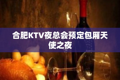 合肥KTV夜总会预定包厢天使之夜