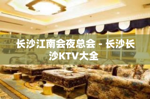 长沙江南会夜总会 - 长沙长沙KTV大全 