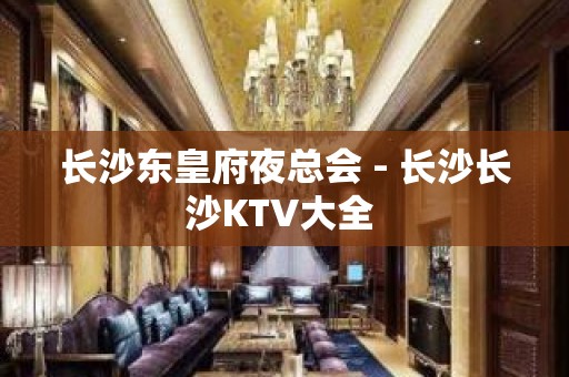 长沙东皇府夜总会 - 长沙长沙KTV大全 