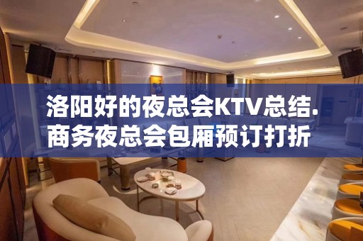 洛阳好的夜总会KTV总结.商务夜总会包厢预订打折 - 洛阳涧西KTV大全 