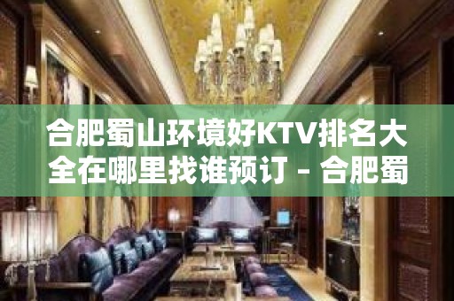 合肥蜀山环境好KTV排名大全在哪里找谁预订 – 合肥蜀山KTV排名大全