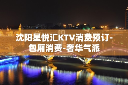 沈阳星悦汇KTV消费预订-包厢消费-奢华气派