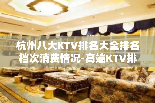 杭州八大KTV排名大全排名档次消费情况-高端KTV排名 – 杭州临安KTV排名大全