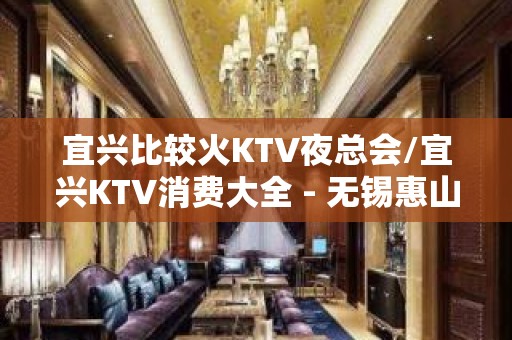 宜兴比较火KTV夜总会/宜兴KTV消费大全 - 无锡惠山KTV大全 