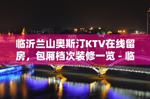 临沂兰山奥斯汀KTV在线留房，包厢档次装修一览 - 临沂兰山KTV大全 