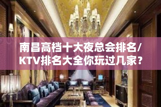 南昌高档十大夜总会排名/KTV排名大全你玩过几家？