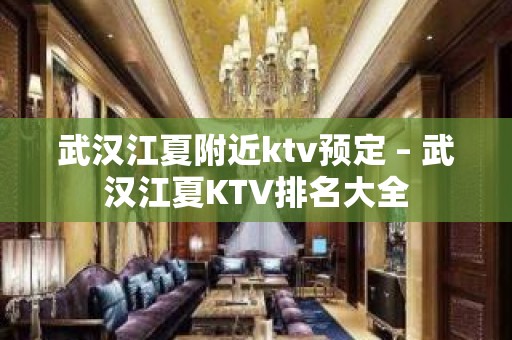 武汉江夏附近ktv预定 – 武汉江夏KTV排名大全