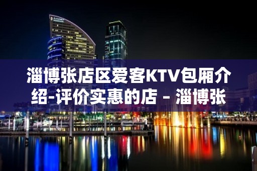 淄博张店区爱客KTV包厢介绍-评价实惠的店 – 淄博张店KTV排名大全