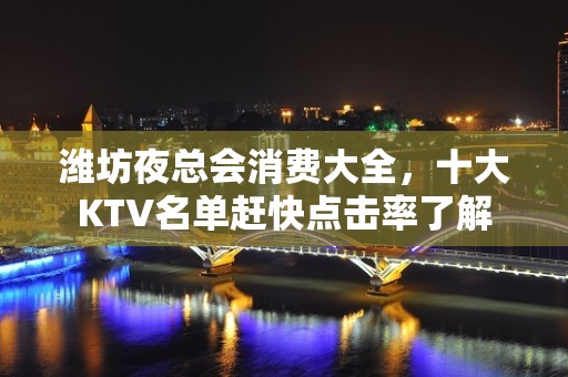 潍坊夜总会消费大全，十大KTV名单赶快点击率了解