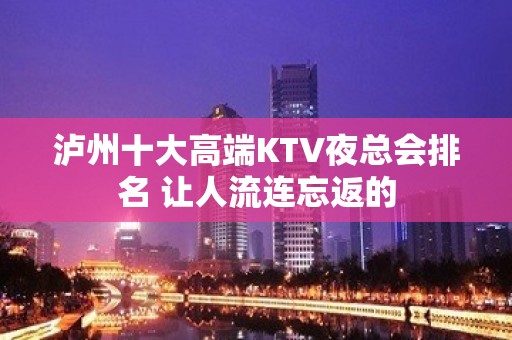 泸州十大高端KTV夜总会排名 让人流连忘返的