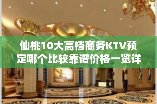 仙桃10大高档商务KTV预定哪个比较靠谱价格一览详情表 - 仙桃毛嘴KTV大全 