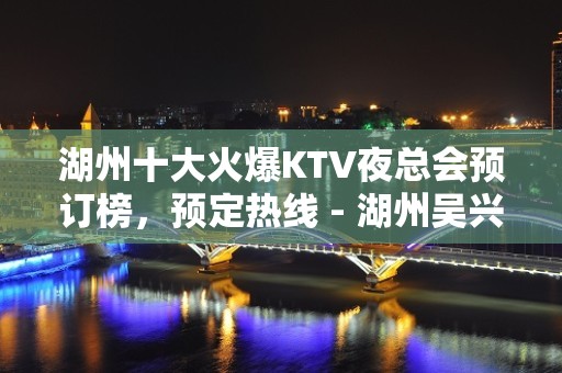 湖州十大火爆KTV夜总会预订榜，预定热线 - 湖州吴兴KTV大全 