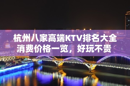 杭州八家高端KTV排名大全消费价格一览，好玩不贵 – 杭州余杭KTV排名大全