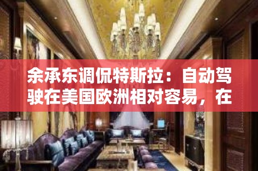 余承东调侃特斯拉：自动驾驶在美国欧洲相对容易，在中国可够他们搞的