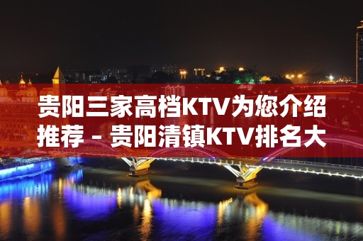 贵阳三家高档KTV为您介绍推荐 – 贵阳清镇KTV排名大全