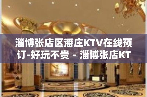 淄博张店区潘庄KTV在线预订-好玩不贵 – 淄博张店KTV排名大全