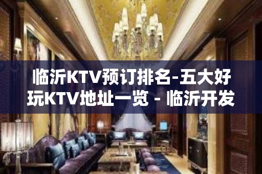 临沂KTV预订排名-五大好玩KTV地址一览 - 临沂开发区KTV大全 